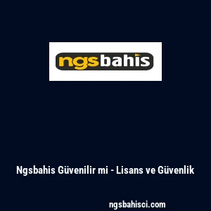 Ngsbahis G&uuml;venilir mi - Lisans ve G&uuml;venlik