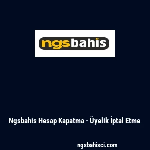 Ngsbahis Hesap Kapatma - &Uuml;yelik İptal Etme